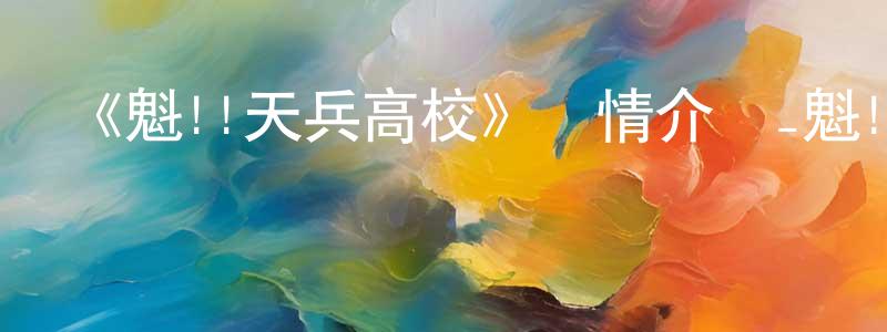 陳炳的網絡影視資源,《魁!!天兵高校》詳情介紹_魁!!天兵高校已完結在線觀看_魁!!天兵高校迅雷下載_日漫